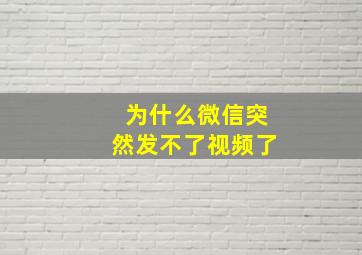 为什么微信突然发不了视频了