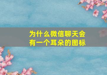 为什么微信聊天会有一个耳朵的图标