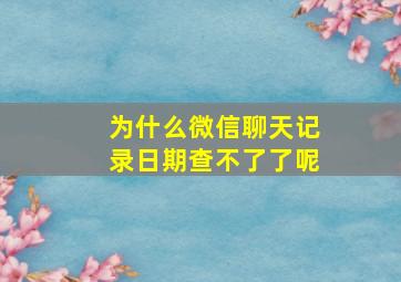 为什么微信聊天记录日期查不了了呢