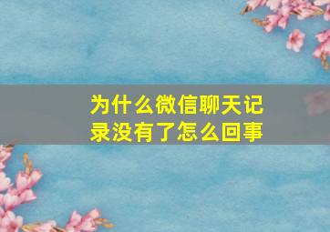 为什么微信聊天记录没有了怎么回事