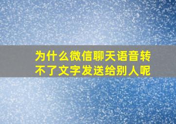 为什么微信聊天语音转不了文字发送给别人呢