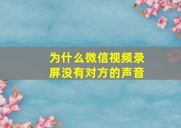 为什么微信视频录屏没有对方的声音