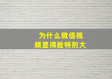 为什么微信视频显得脸特别大