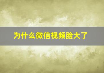 为什么微信视频脸大了