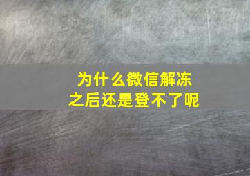 为什么微信解冻之后还是登不了呢