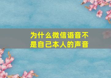 为什么微信语音不是自己本人的声音