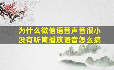 为什么微信语音声音很小没有听筒播放语音怎么搞