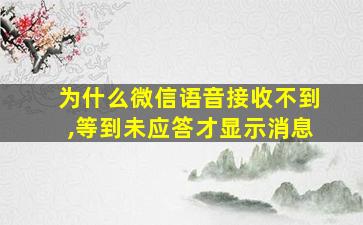 为什么微信语音接收不到,等到未应答才显示消息