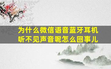 为什么微信语音蓝牙耳机听不见声音呢怎么回事儿