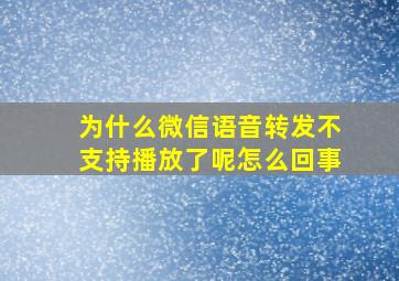 为什么微信语音转发不支持播放了呢怎么回事