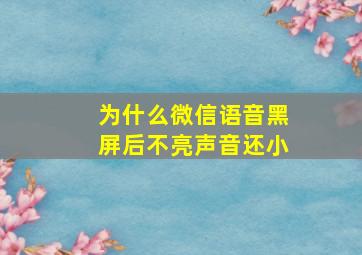 为什么微信语音黑屏后不亮声音还小