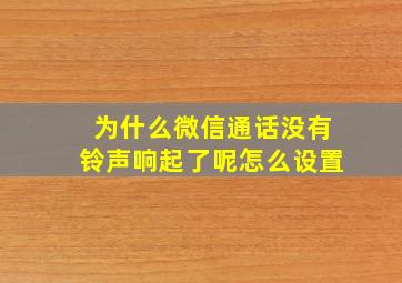 为什么微信通话没有铃声响起了呢怎么设置