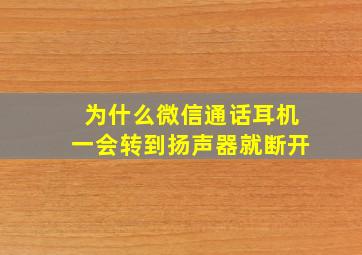 为什么微信通话耳机一会转到扬声器就断开