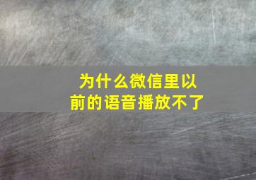 为什么微信里以前的语音播放不了