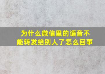 为什么微信里的语音不能转发给别人了怎么回事