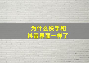 为什么快手和抖音界面一样了