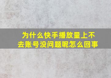 为什么快手播放量上不去账号没问题呢怎么回事