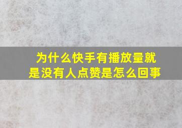 为什么快手有播放量就是没有人点赞是怎么回事