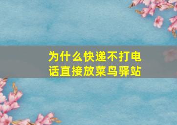 为什么快递不打电话直接放菜鸟驿站