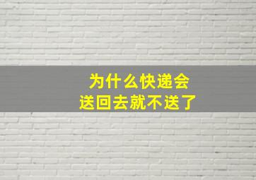 为什么快递会送回去就不送了