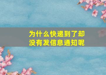 为什么快递到了却没有发信息通知呢