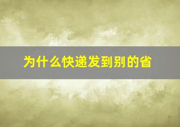 为什么快递发到别的省