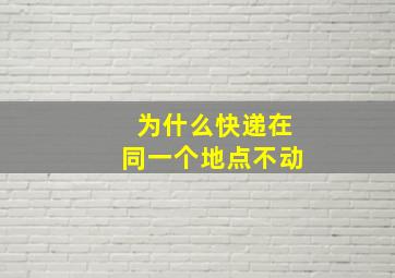 为什么快递在同一个地点不动