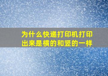 为什么快递打印机打印出来是横的和竖的一样