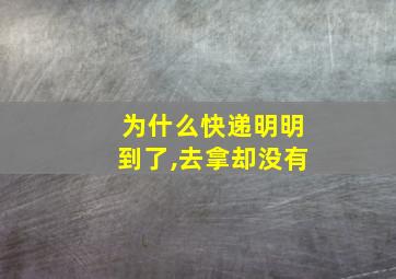 为什么快递明明到了,去拿却没有