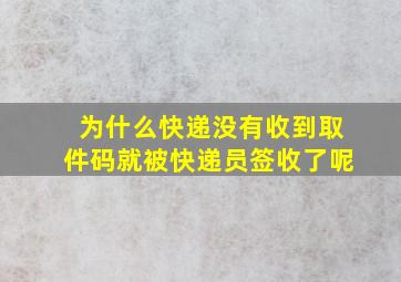 为什么快递没有收到取件码就被快递员签收了呢