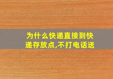 为什么快递直接到快递存放点,不打电话送