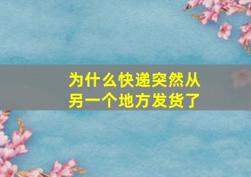 为什么快递突然从另一个地方发货了