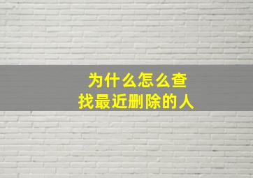 为什么怎么查找最近删除的人