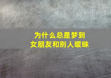 为什么总是梦到女朋友和别人暧昧