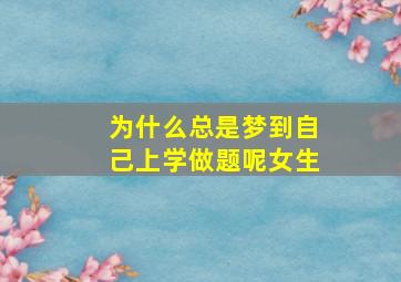 为什么总是梦到自己上学做题呢女生