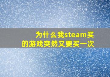 为什么我steam买的游戏突然又要买一次