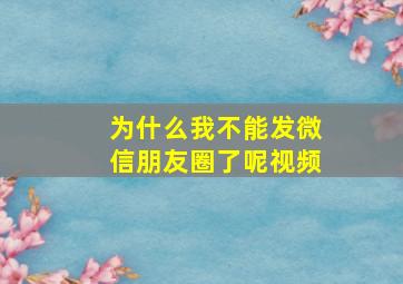 为什么我不能发微信朋友圈了呢视频