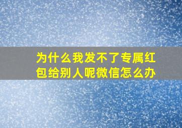 为什么我发不了专属红包给别人呢微信怎么办