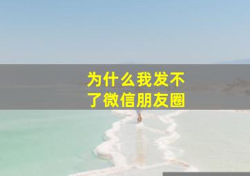 为什么我发不了微信朋友圈