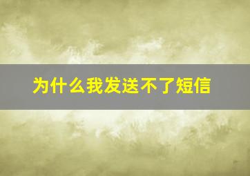 为什么我发送不了短信