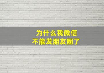 为什么我微信不能发朋友圈了