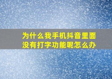 为什么我手机抖音里面没有打字功能呢怎么办