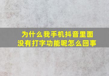 为什么我手机抖音里面没有打字功能呢怎么回事