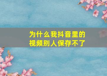 为什么我抖音里的视频别人保存不了