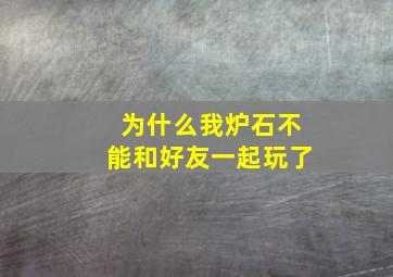 为什么我炉石不能和好友一起玩了