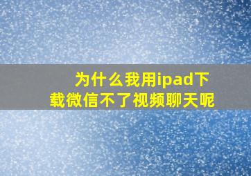 为什么我用ipad下载微信不了视频聊天呢