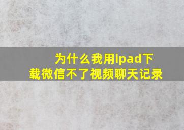 为什么我用ipad下载微信不了视频聊天记录