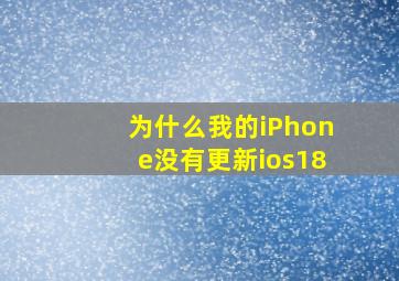 为什么我的iPhone没有更新ios18