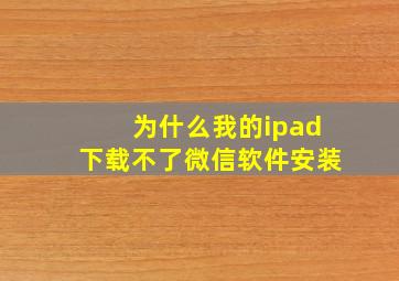 为什么我的ipad下载不了微信软件安装