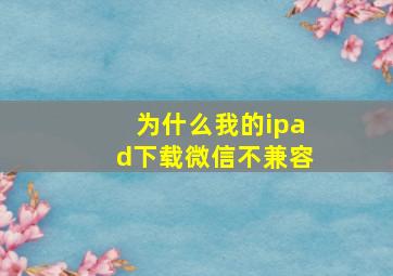 为什么我的ipad下载微信不兼容